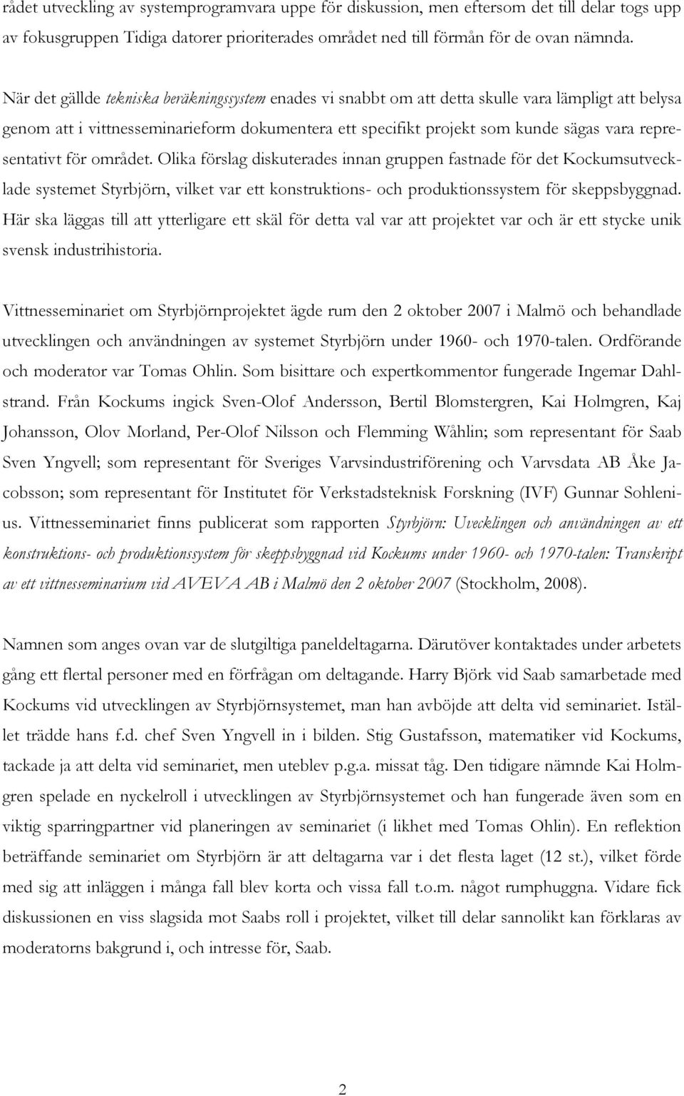 representativt för området. Olika förslag diskuterades innan gruppen fastnade för det Kockumsutvecklade systemet Styrbjörn, vilket var ett konstruktions- och produktionssystem för skeppsbyggnad.