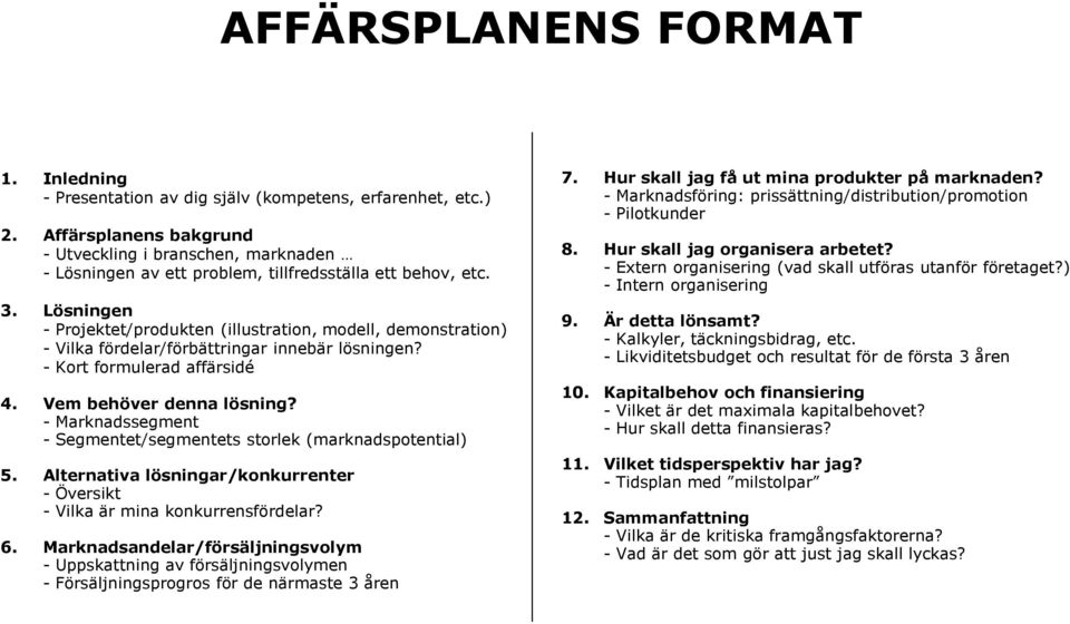 Lösningen - Projektet/produkten (illustration, modell, demonstration) - Vilka fördelar/förbättringar innebär lösningen? - Kort formulerad affärsidé 4. Vem behöver denna lösning?