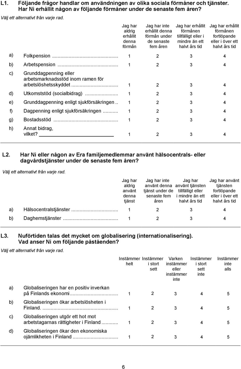 fortlöpande eller i över ett halvt års tid a) Folkpension... 1 2 3 4 b) Arbetspension... 1 2 3 4 c) Grunddagpenning eller arbetsmarknadsstöd inom ramen för arbetslöshetsskyddet.