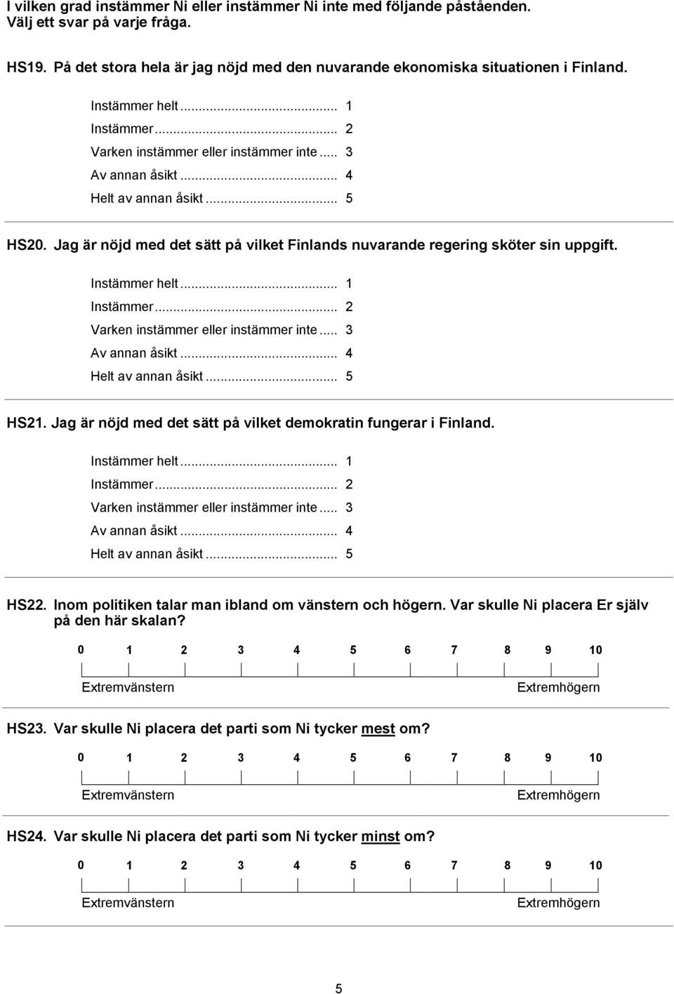 Jag är nöjd med det sätt på vilket demokratin fungerar i Finland. helt... 1... 2 Varken eller... 3 Av annan åsikt... 4 Helt av annan åsikt... 5 HS22.