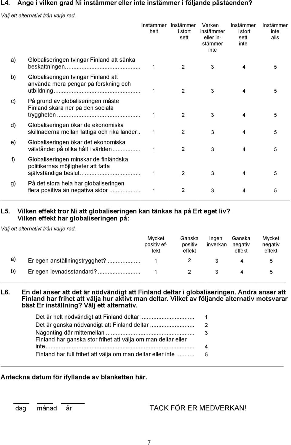 .. 1 2 3 4 5 d) Globaliseringen ökar de ekonomiska skillnaderna mellan fattiga och rika länder.. 1 2 3 4 5 e) Globaliseringen ökar det ekonomiska välståndet på olika håll i världen.