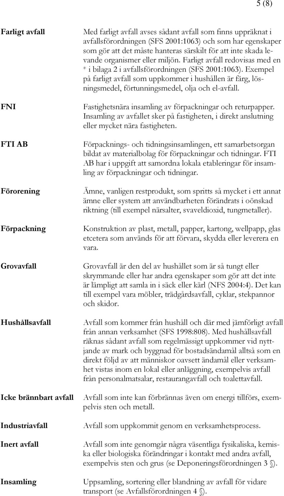 Farligt avfall redovisas med en * i bilaga 2 i avfallsförordningen (SFS 2001:1063). Exempel på farligt avfall som uppkommer i hushållen är färg, lösningsmedel, förtunningsmedel, olja och el-avfall.