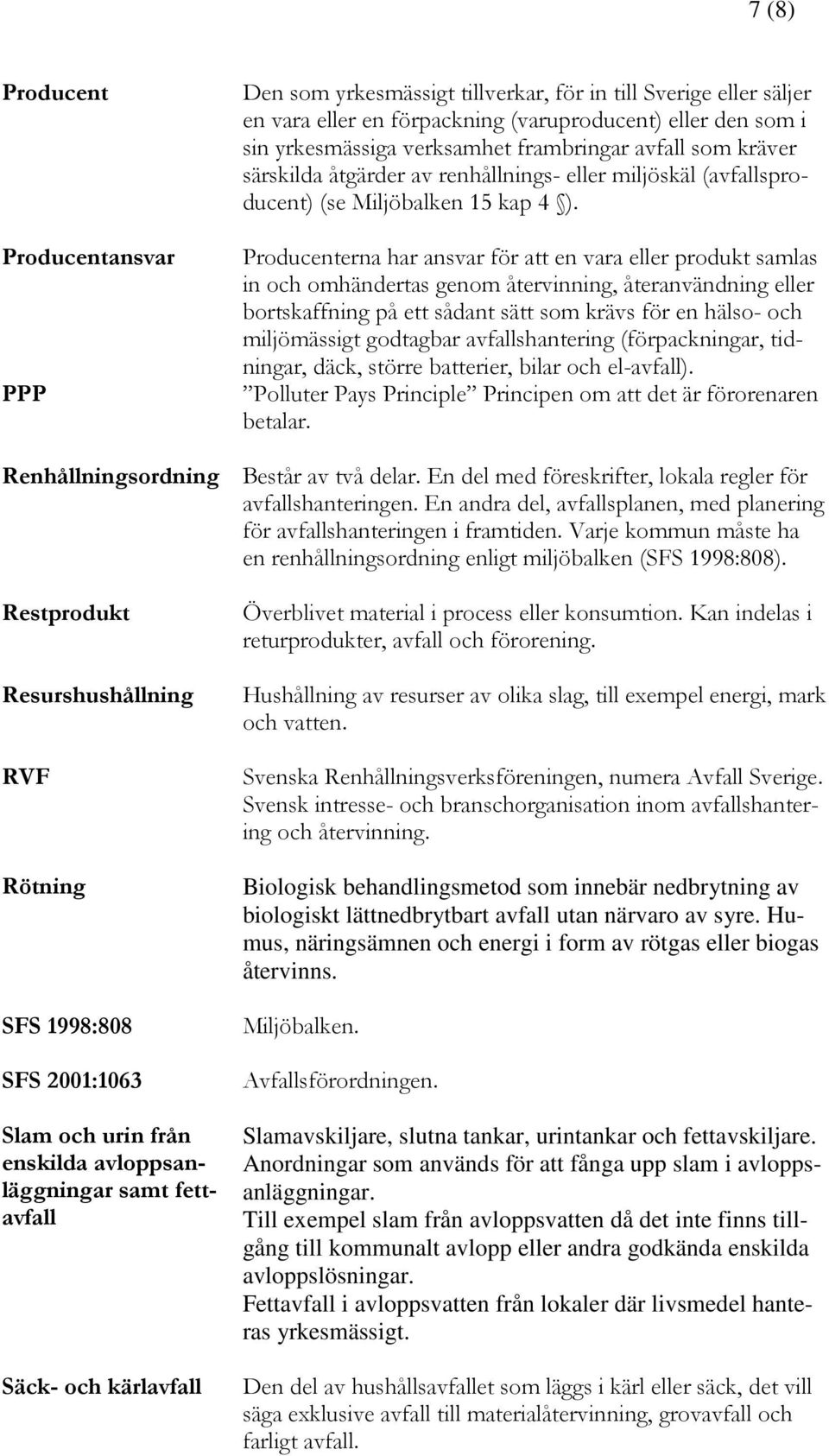 Producenterna har ansvar för att en vara eller produkt samlas in och omhändertas genom återvinning, återanvändning eller bortskaffning på ett sådant sätt som krävs för en hälso- och miljömässigt