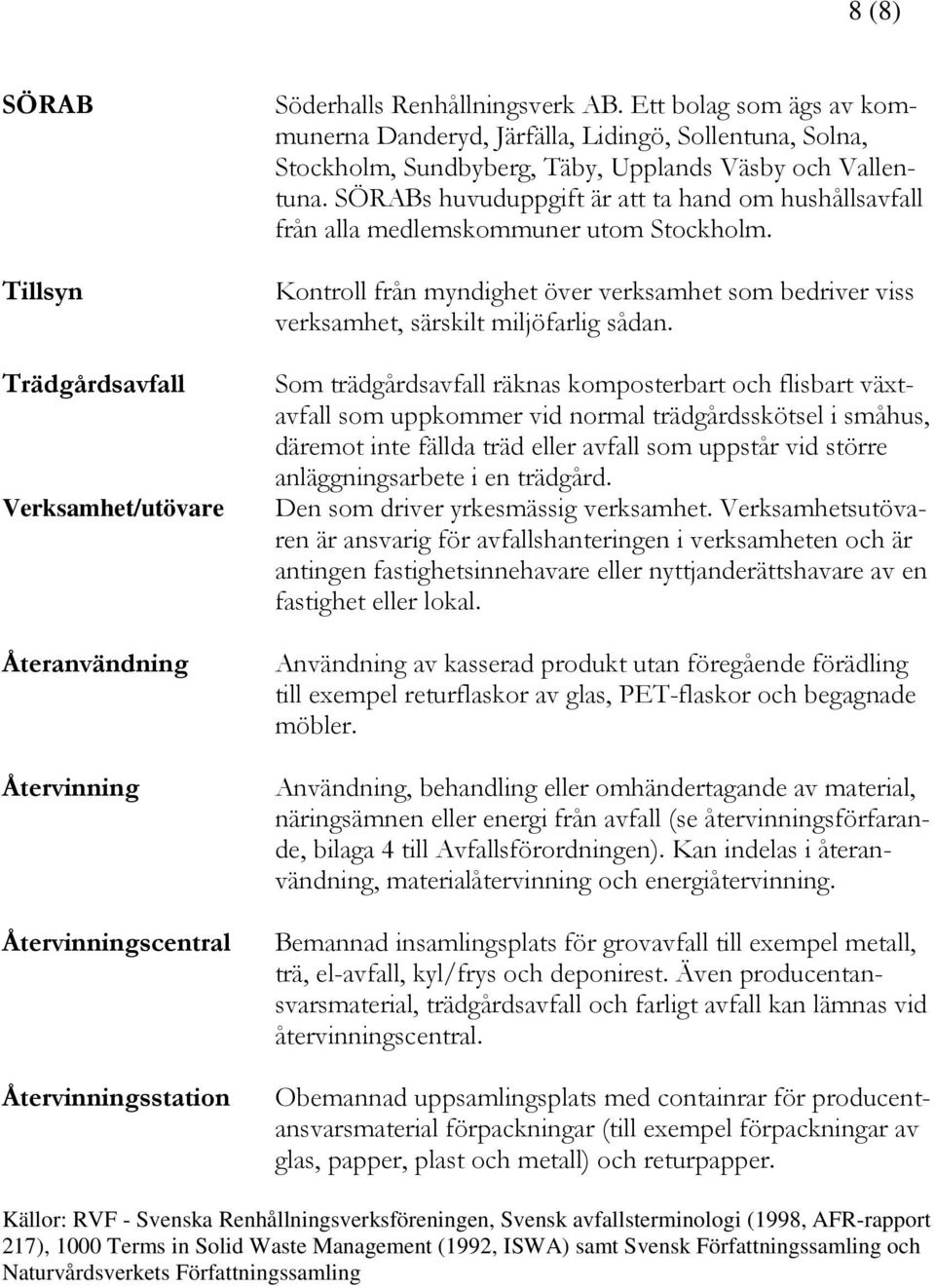 SÖRABs huvuduppgift är att ta hand om hushållsavfall från alla medlemskommuner utom Stockholm. Kontroll från myndighet över verksamhet som bedriver viss verksamhet, särskilt miljöfarlig sådan.