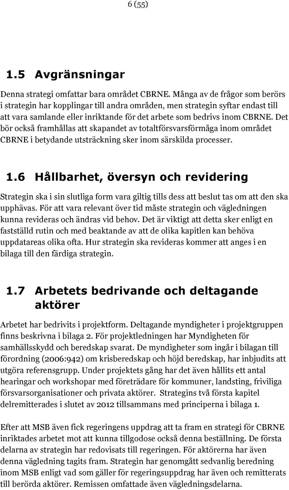 Det bör också framhållas att skapandet av totaltförsvarsförmåga inom området CBRNE i betydande utsträckning sker inom särskilda processer. 1.