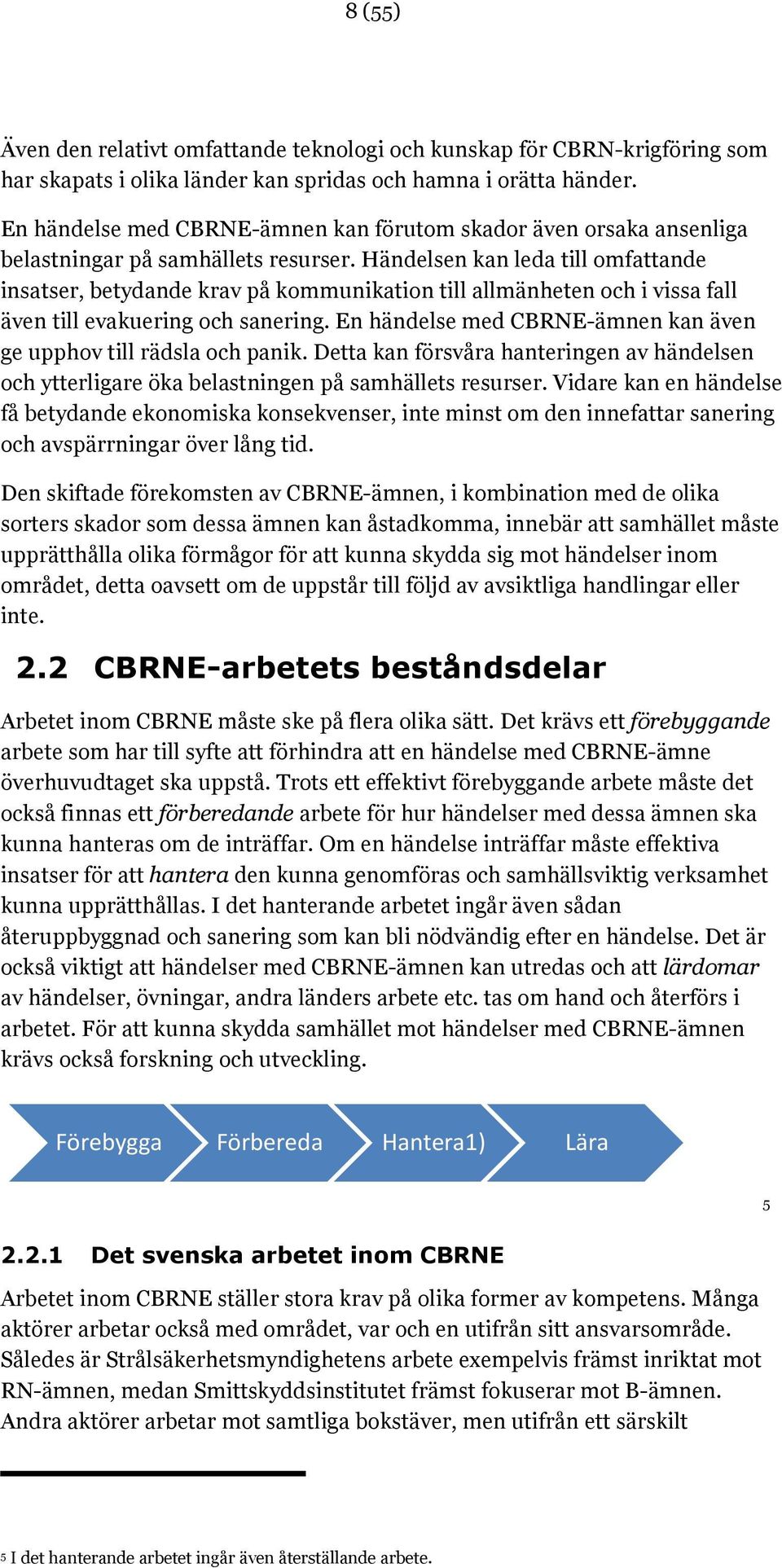 Händelsen kan leda till omfattande insatser, betydande krav på kommunikation till allmänheten och i vissa fall även till evakuering och sanering.