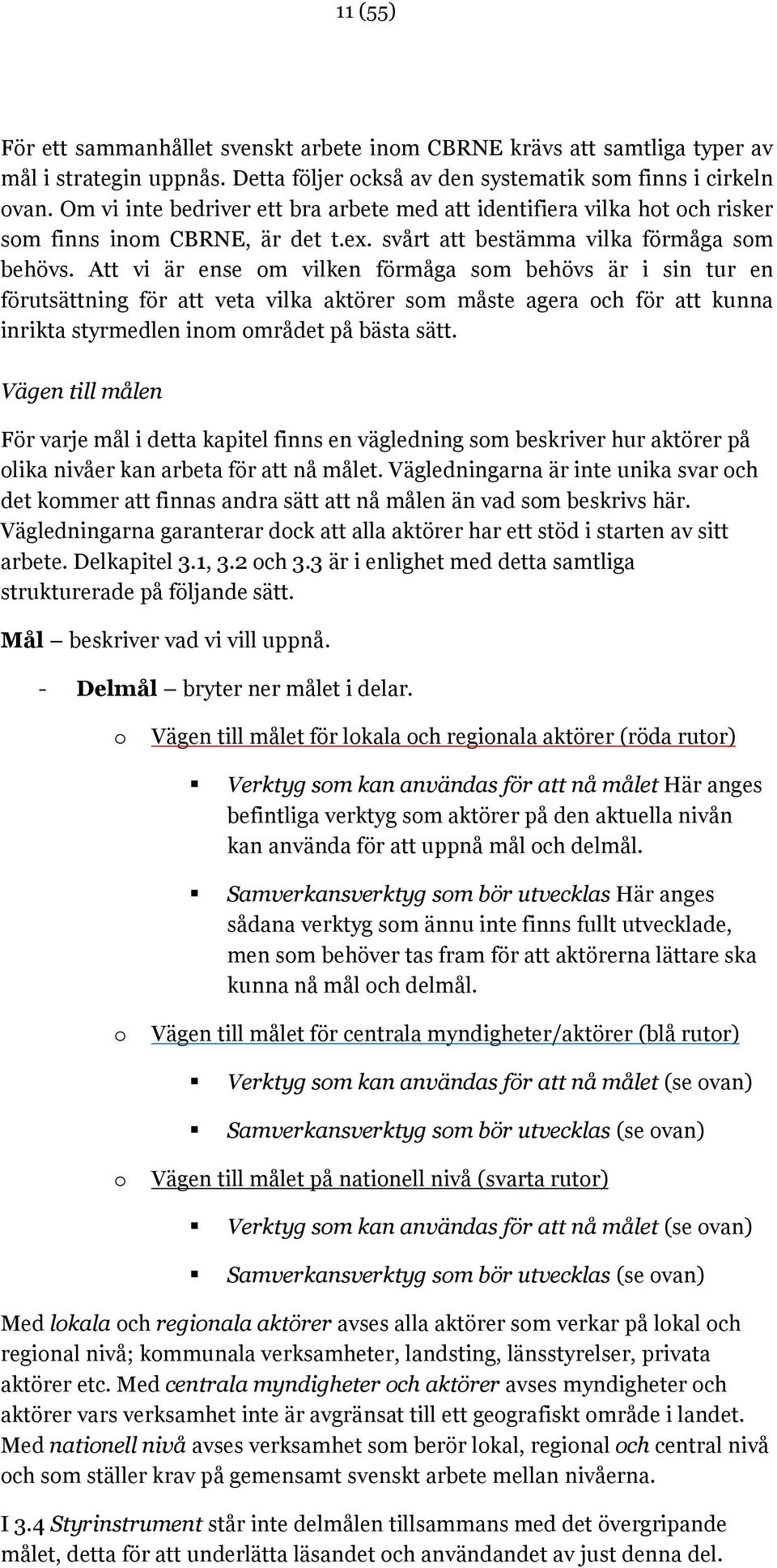 Att vi är ense om vilken förmåga som behövs är i sin tur en förutsättning för att veta vilka aktörer som måste agera och för att kunna inrikta styrmedlen inom området på bästa sätt.