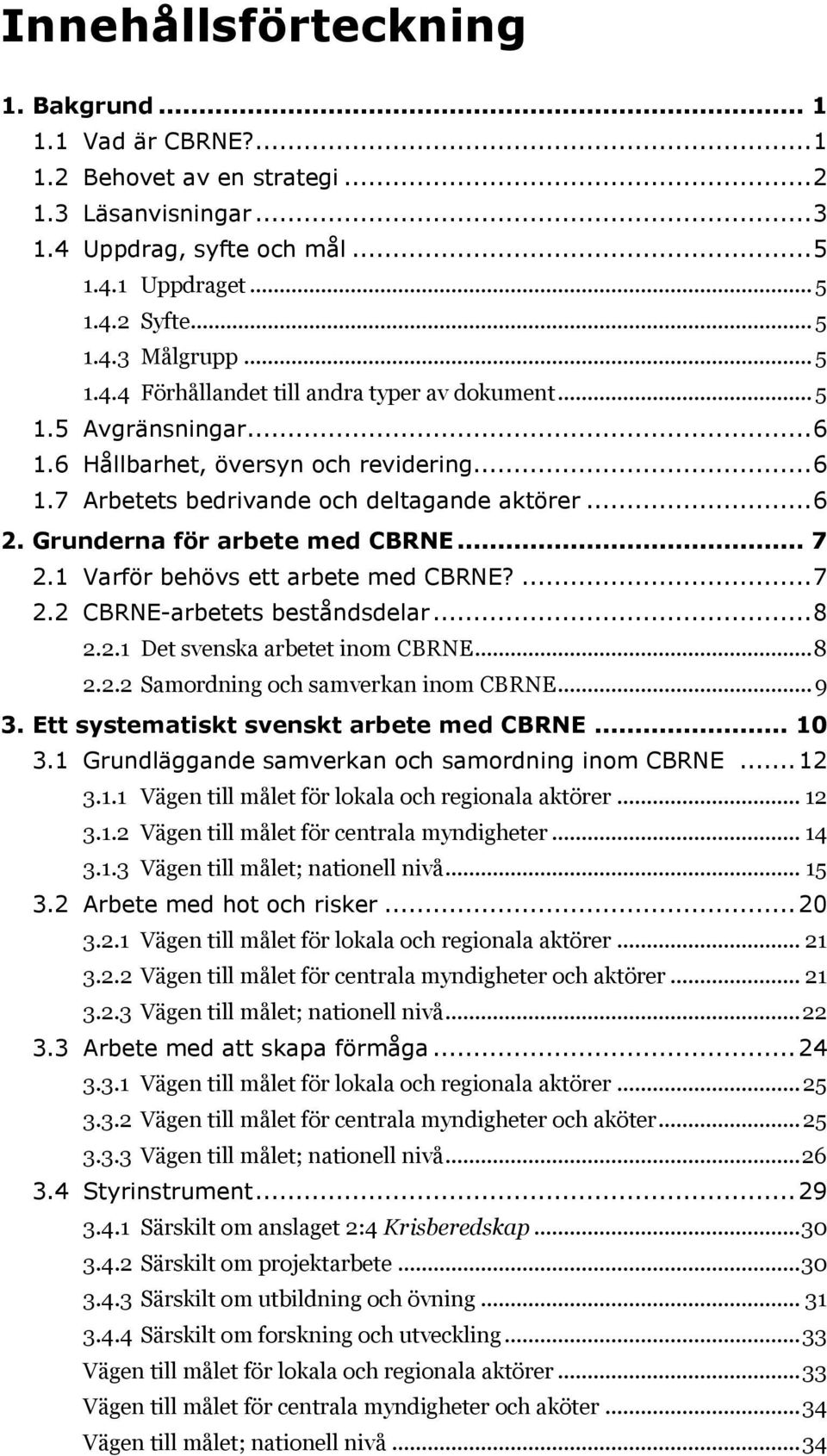 Grunderna för arbete med CBRNE... 7 2.1 Varför behövs ett arbete med CBRNE?... 7 2.2 CBRNE-arbetets beståndsdelar... 8 2.2.1 Det svenska arbetet inom CBRNE... 8 2.2.2 Samordning och samverkan inom CBRNE.