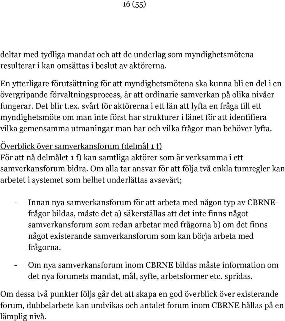 svårt för aktörerna i ett län att lyfta en fråga till ett myndighetsmöte om man inte först har strukturer i länet för att identifiera vilka gemensamma utmaningar man har och vilka frågor man behöver