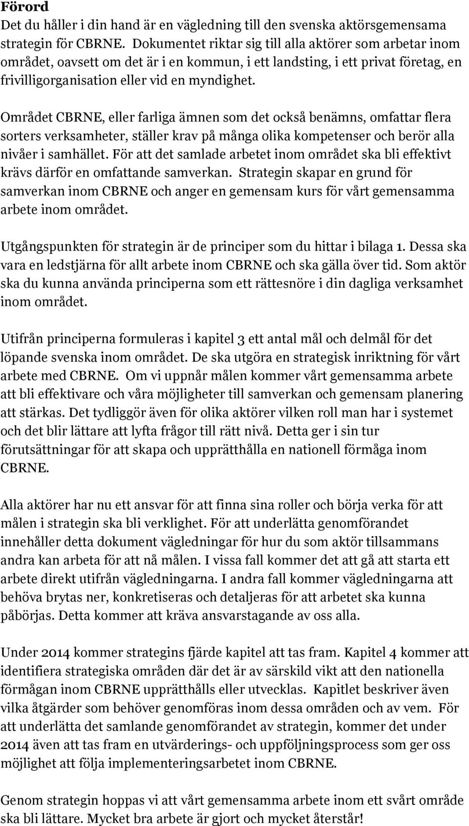 Området CBRNE, eller farliga ämnen som det också benämns, omfattar flera sorters verksamheter, ställer krav på många olika kompetenser och berör alla nivåer i samhället.