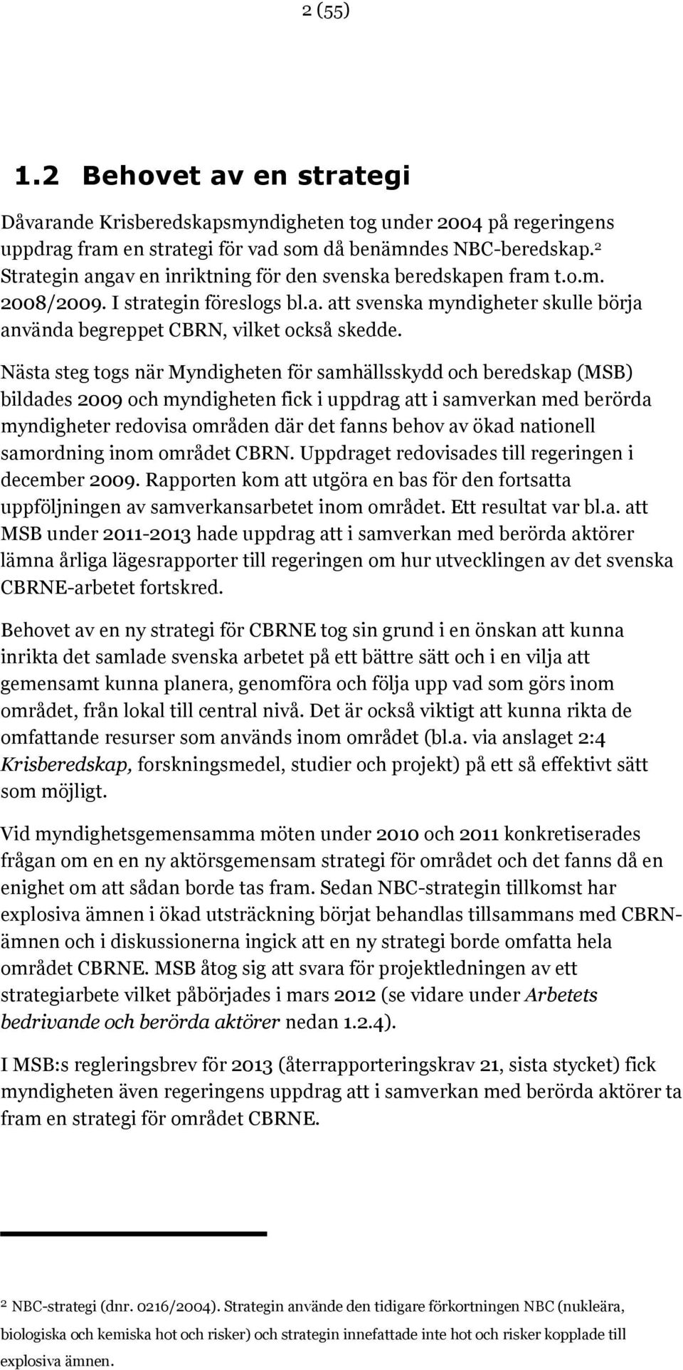 Nästa steg togs när Myndigheten för samhällsskydd och beredskap (MSB) bildades 2009 och myndigheten fick i uppdrag att i samverkan med berörda myndigheter redovisa områden där det fanns behov av ökad