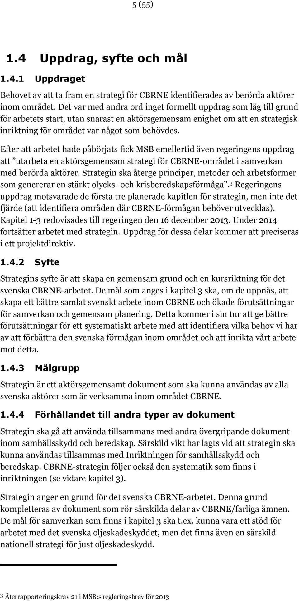 Efter att arbetet hade påbörjats fick MSB emellertid även regeringens uppdrag att utarbeta en aktörsgemensam strategi för CBRNE-området i samverkan med berörda aktörer.