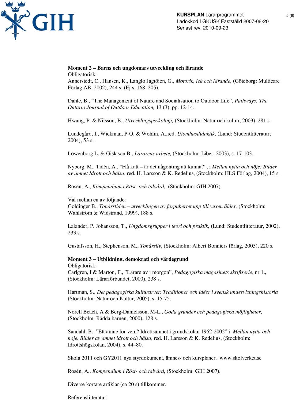 , Utvecklingspsykologi, (Stockholm: Natur och kultur, 2003), 281 s. Lundegård, I., Wickman, P-O. & Wohlin, A.,red. Utomhusdidaktik, (Lund: Studentlitteratur; 2004), 53 s. Löwenborg L. & Gislason B.