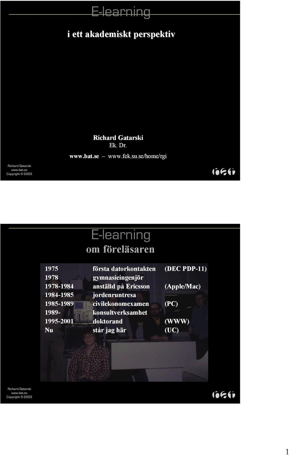 1978-1984 1984 anställd på Ericsson 1984-1985 1985 jordenruntresa 1985-1989 1989