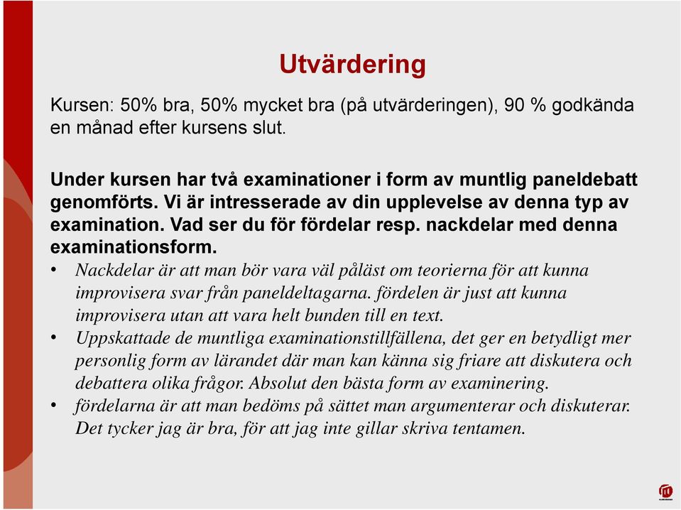 Nackdelar är att man bör vara väl påläst om teorierna för att kunna improvisera svar från paneldeltagarna. fördelen är just att kunna improvisera utan att vara helt bunden till en text.