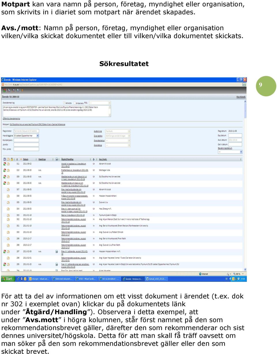 Sökresultatet 9 För att ta del av informationen om ett visst dokument i ärendet (t.ex. dok nr 302 i exemplet ovan) klickar du på dokumentets länk under Åtgärd/Handling ).