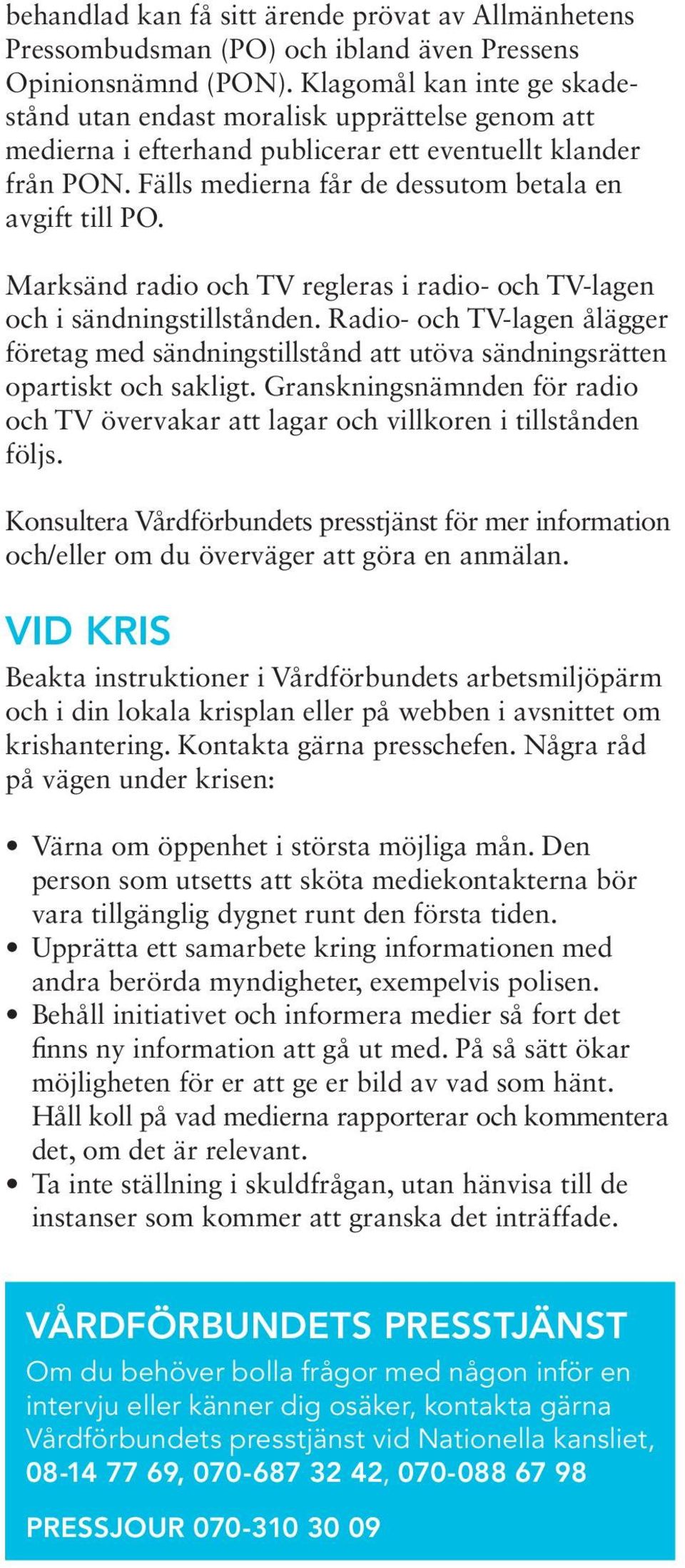 Marksänd radio och TV regleras i radio- och TV-lagen och i sändningstillstånden. Radio- och TV-lagen ålägger företag med sändningstillstånd att utöva sändningsrätten opartiskt och sakligt.