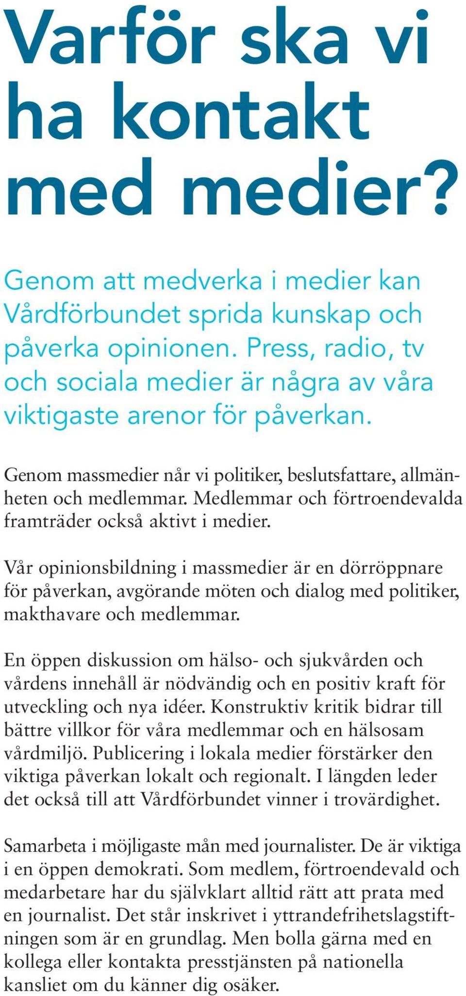 Medlemmar och förtroendevalda framträder också aktivt i medier. Vår opinionsbildning i massmedier är en dörröppnare för påverkan, avgörande möten och dialog med politiker, makthavare och medlemmar.