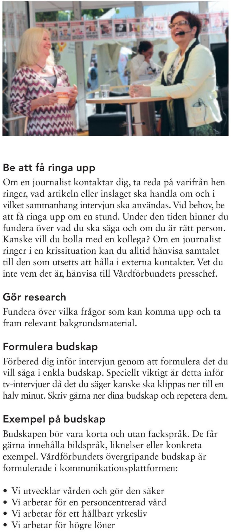 Om en journalist ringer i en krissituation kan du alltid hänvisa samtalet till den som utsetts att hålla i externa kontakter. Vet du inte vem det är, hänvisa till Vårdförbundets presschef.