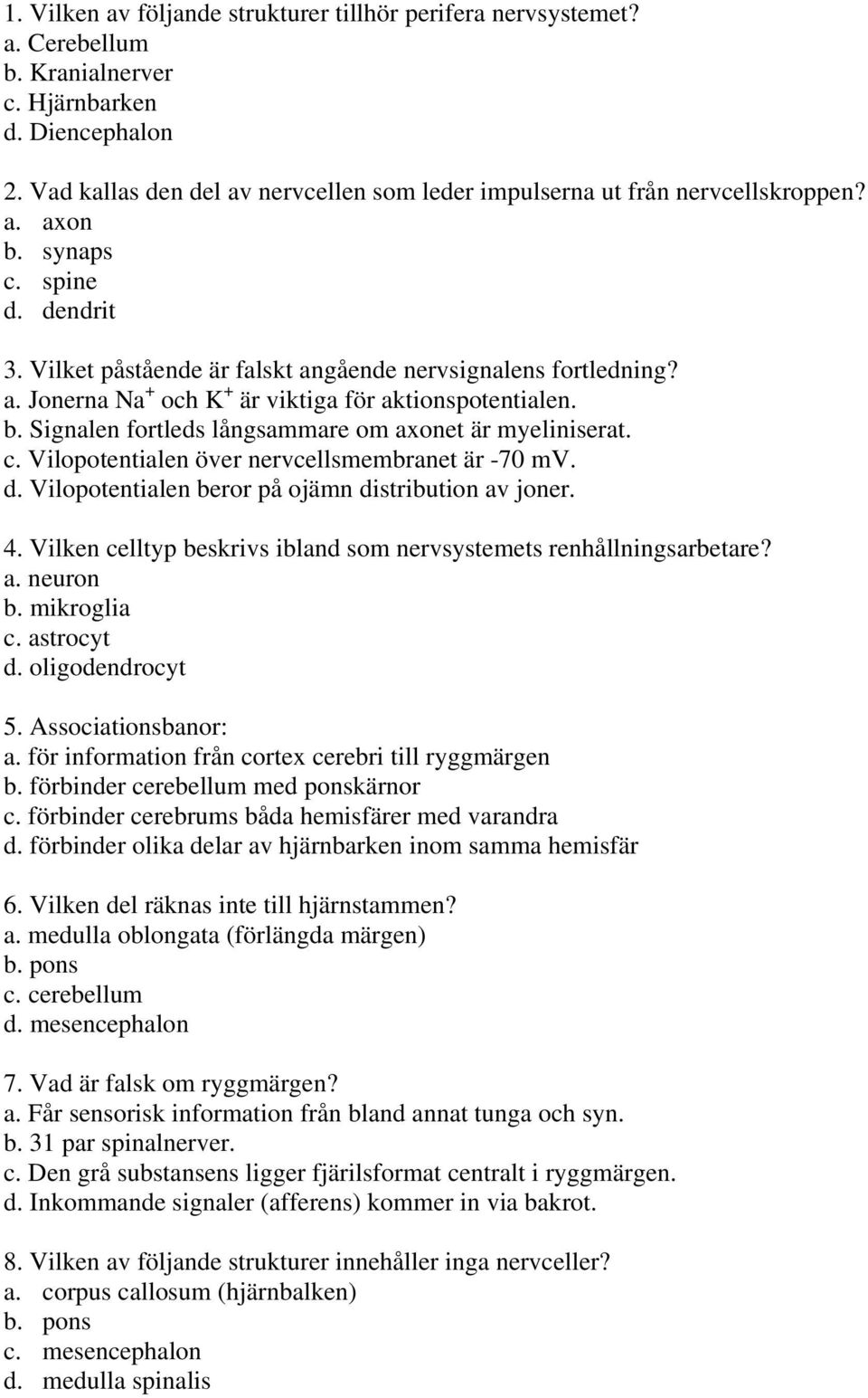 b. Signalen fortleds långsammare om axonet är myeliniserat. c. Vilopotentialen över nervcellsmembranet är -70 mv. d. Vilopotentialen beror på ojämn distribution av joner. 4.