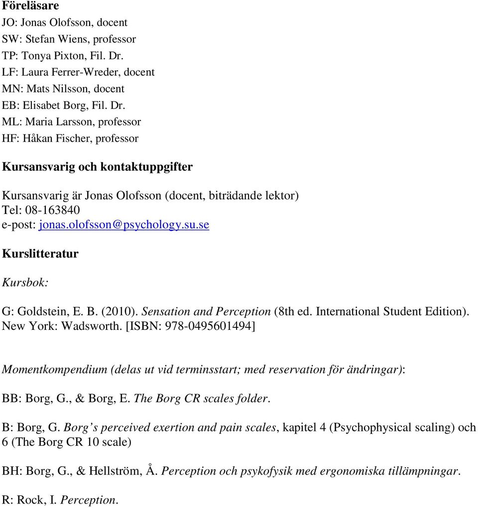 ML: Maria Larsson, professor HF: Håkan Fischer, professor Kursansvarig och kontaktuppgifter Kursansvarig är Jonas Olofsson (docent, biträdande lektor) Tel: 08-163840 e-post: jonas.olofsson@psychology.