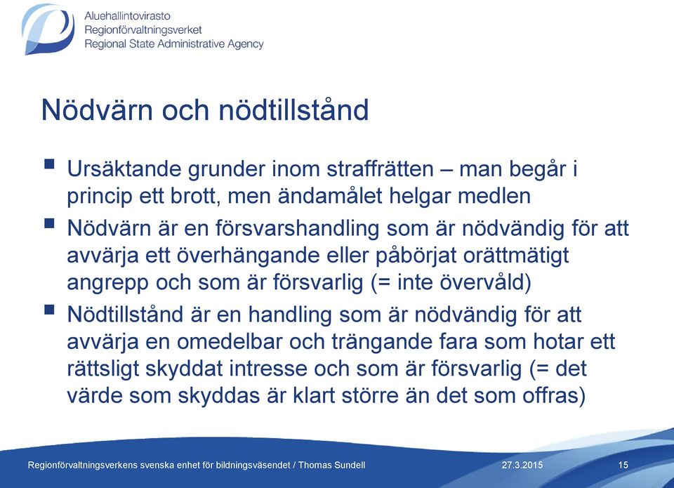 är försvarlig (= inte övervåld) Nödtillstånd är en handling som är nödvändig för att avvärja en omedelbar och trängande