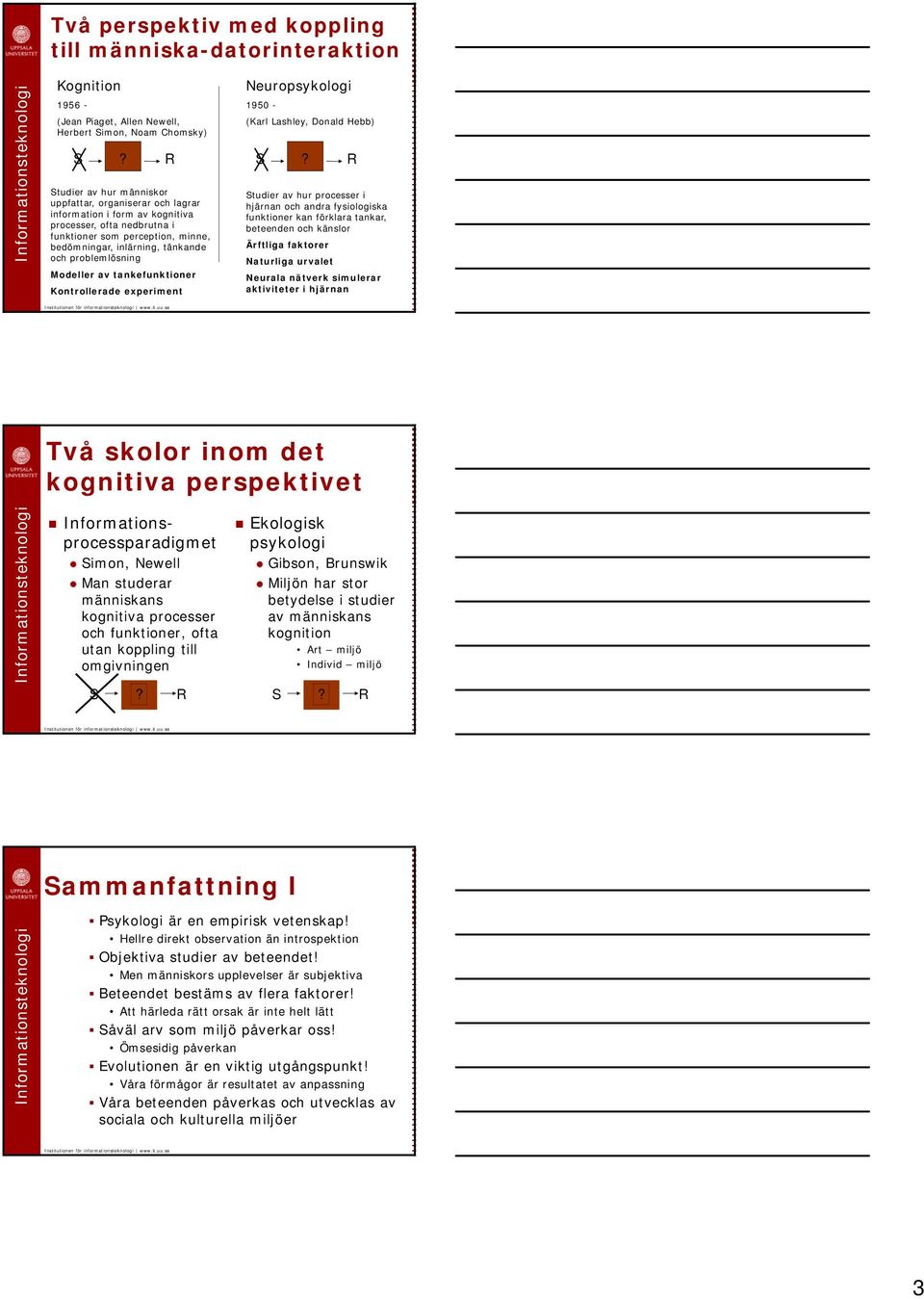 problemlösning Modeller av tankefunktioner Kontrollerade experiment Neuropsykologi 1950 - (Karl Lashley, Donald Hebb) tudier av hur processer i hjärnan och andra fysiologiska funktioner kan förklara