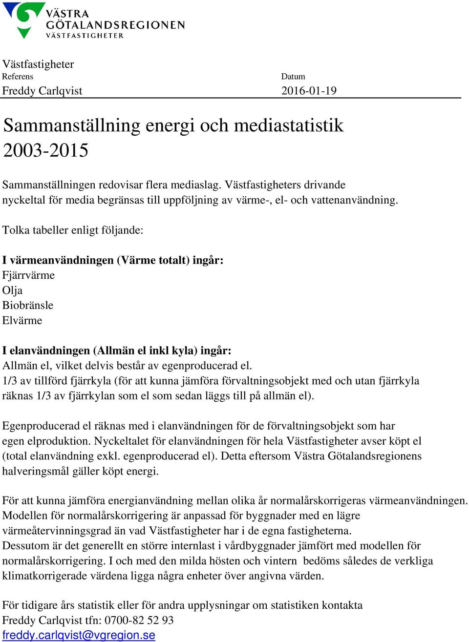 Tolka tabeller enligt följande: I värmeanvändningen (Värme totalt) ingår: Fjärrvärme Olja Biobränsle Elvärme I elanvändningen (Allmän el inkl kyla) ingår: Allmän el, vilket delvis består av