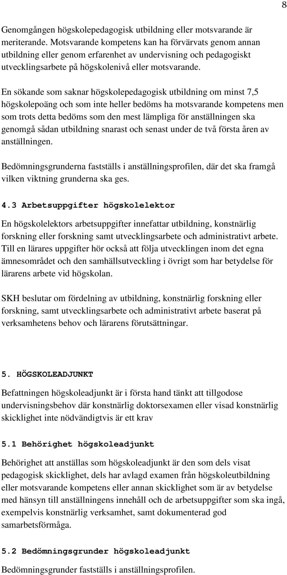 En sökande som saknar högskolepedagogisk utbildning om minst 7,5 högskolepoäng och som inte heller bedöms ha motsvarande kompetens men som trots detta bedöms som den mest lämpliga för anställningen