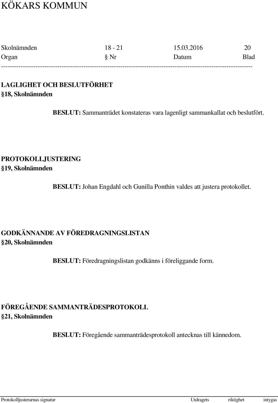 beslutfört. PROTOKOLLJUSTERING 19, Skolnämnden BESLUT: Johan Engdahl och Gunilla Ponthin valdes att justera protokollet.