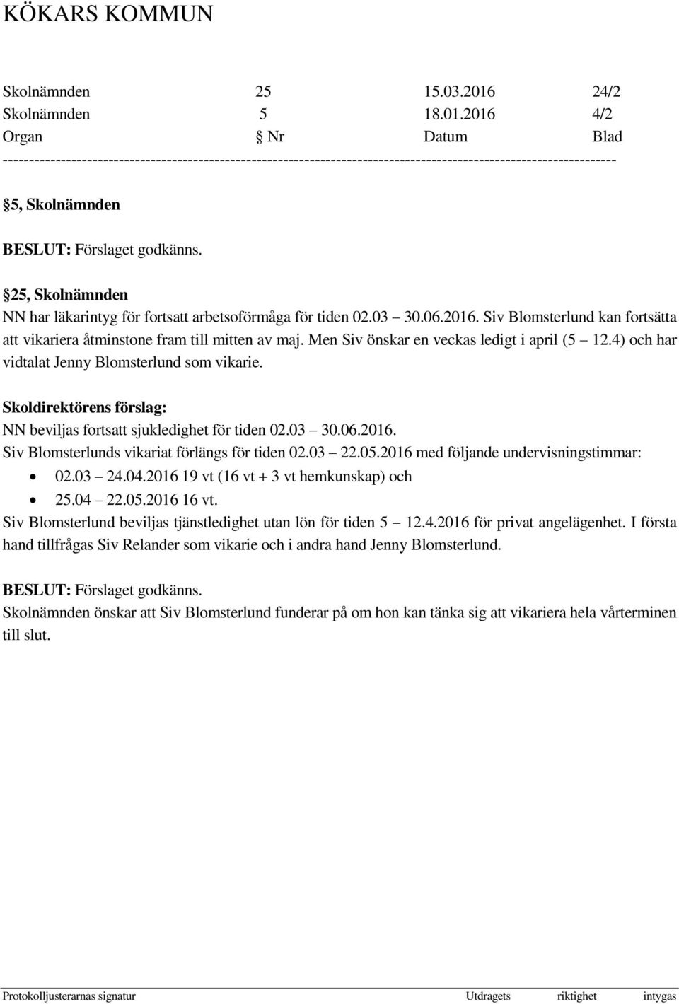 Siv Blomsterlunds vikariat förlängs för tiden 02.03 22.05.2016 med följande undervisningstimmar: 02.03 24.04.2016 19 vt (16 vt + 3 vt hemkunskap) och 25.04 22.05.2016 16 vt.