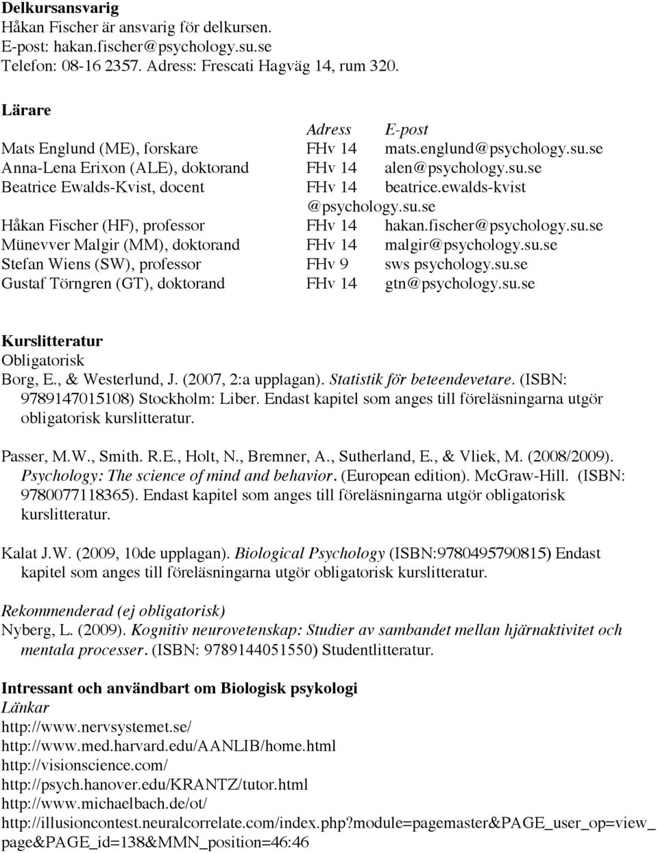 ewalds-kvist @psychology.su.se Håkan Fischer (HF), professor FHv 14 hakan.fischer@psychology.su.se Münevver Malgir (MM), doktorand FHv 14 malgir@psychology.su.se Stefan Wiens (SW), professor FHv 9 sws psychology.