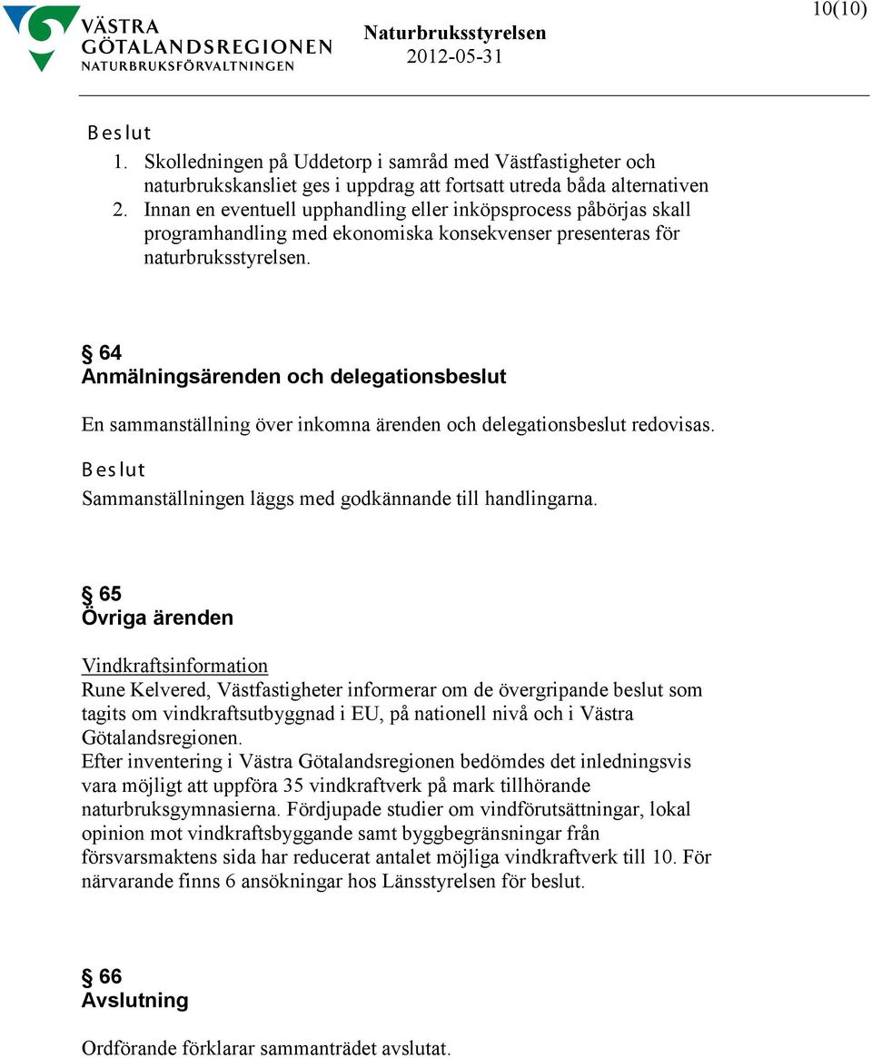 64 Anmälningsärenden och delegationsbeslut En sammanställning över inkomna ärenden och delegationsbeslut redovisas. Sammanställningen läggs med godkännande till handlingarna.