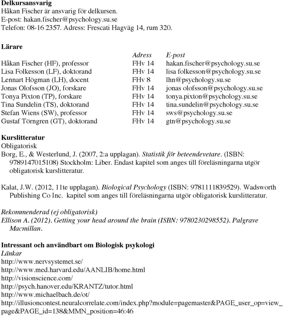 su.se Jonas Olofsson (JO), forskare FHv 14 jonas olofsson@psychology.su.se Tonya Pixton (TP), forskare FHv 14 tonya.pixton@psychology.su.se Tina Sundelin (TS), doktorand FHv 14 tina.