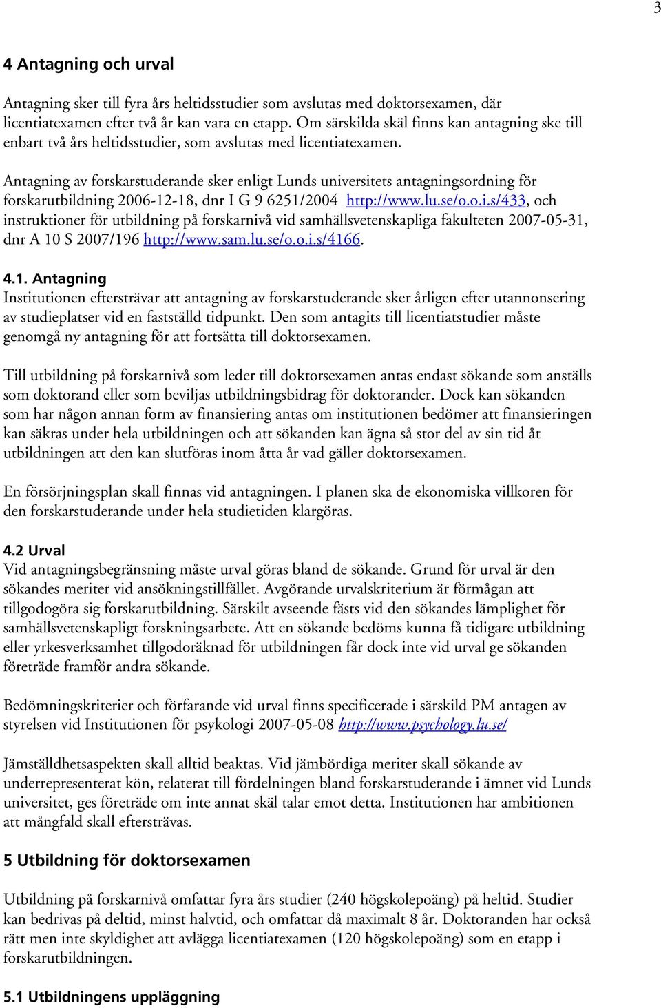 Antagning av forskarstuderande sker enligt Lunds universitets antagningsordning för forskarutbildning 2006-12-18, dnr I G 9 6251/2004 http://www.lu.se/o.o.i.s/433, och instruktioner för utbildning på forskarnivå vid samhällsvetenskapliga fakulteten 2007-05-31, dnr A 10 S 2007/196 http://www.