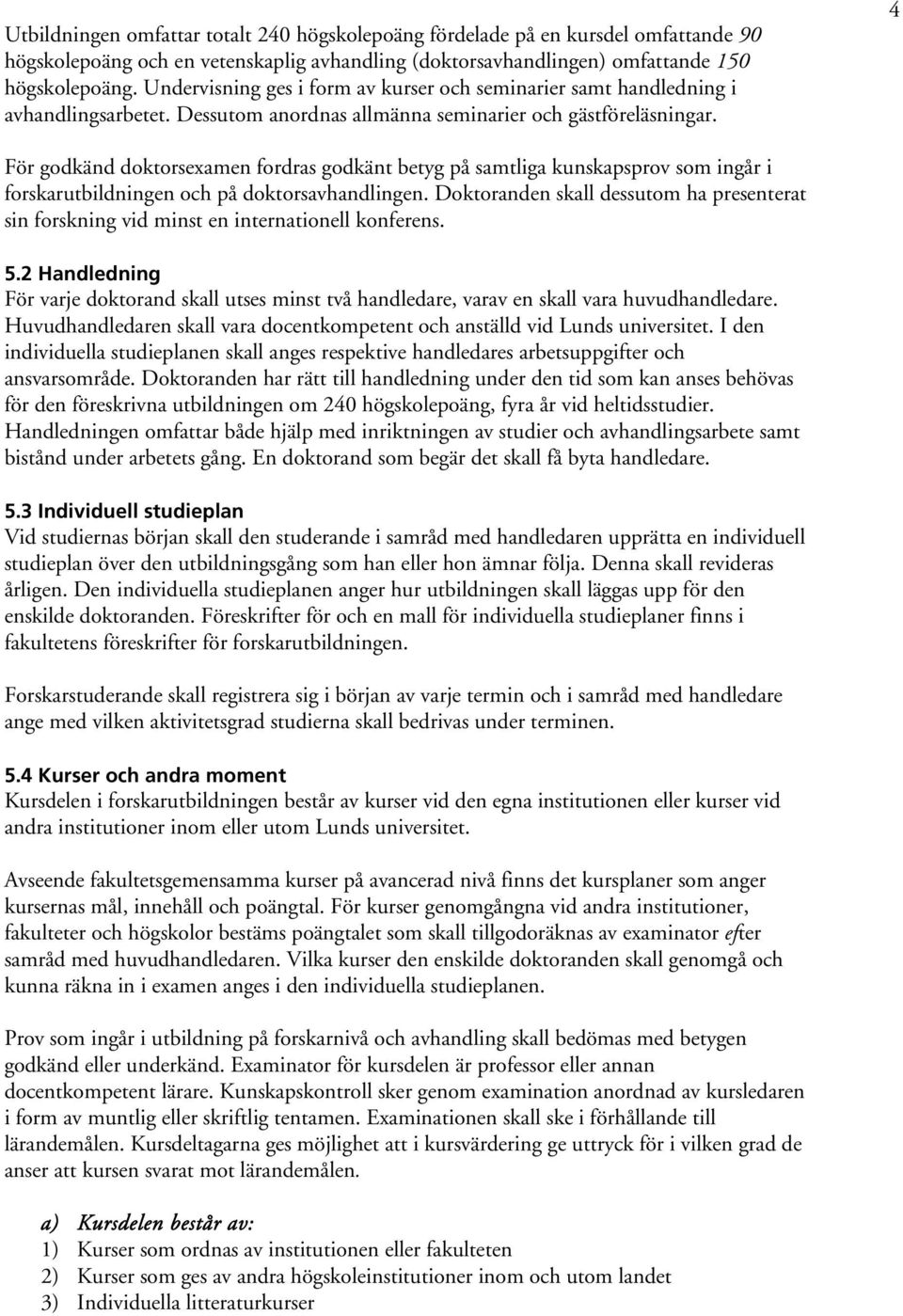 4 För godkänd doktorsexamen fordras godkänt betyg på samtliga kunskapsprov som ingår i forskarutbildningen och på doktorsavhandlingen.