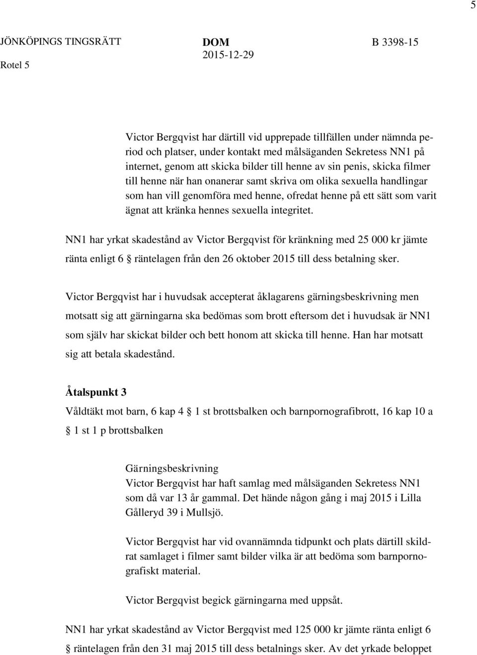 NN1 har yrkat skadestånd av Victor Bergqvist för kränkning med 25 000 kr jämte ränta enligt 6 räntelagen från den 26 oktober 2015 till dess betalning sker.