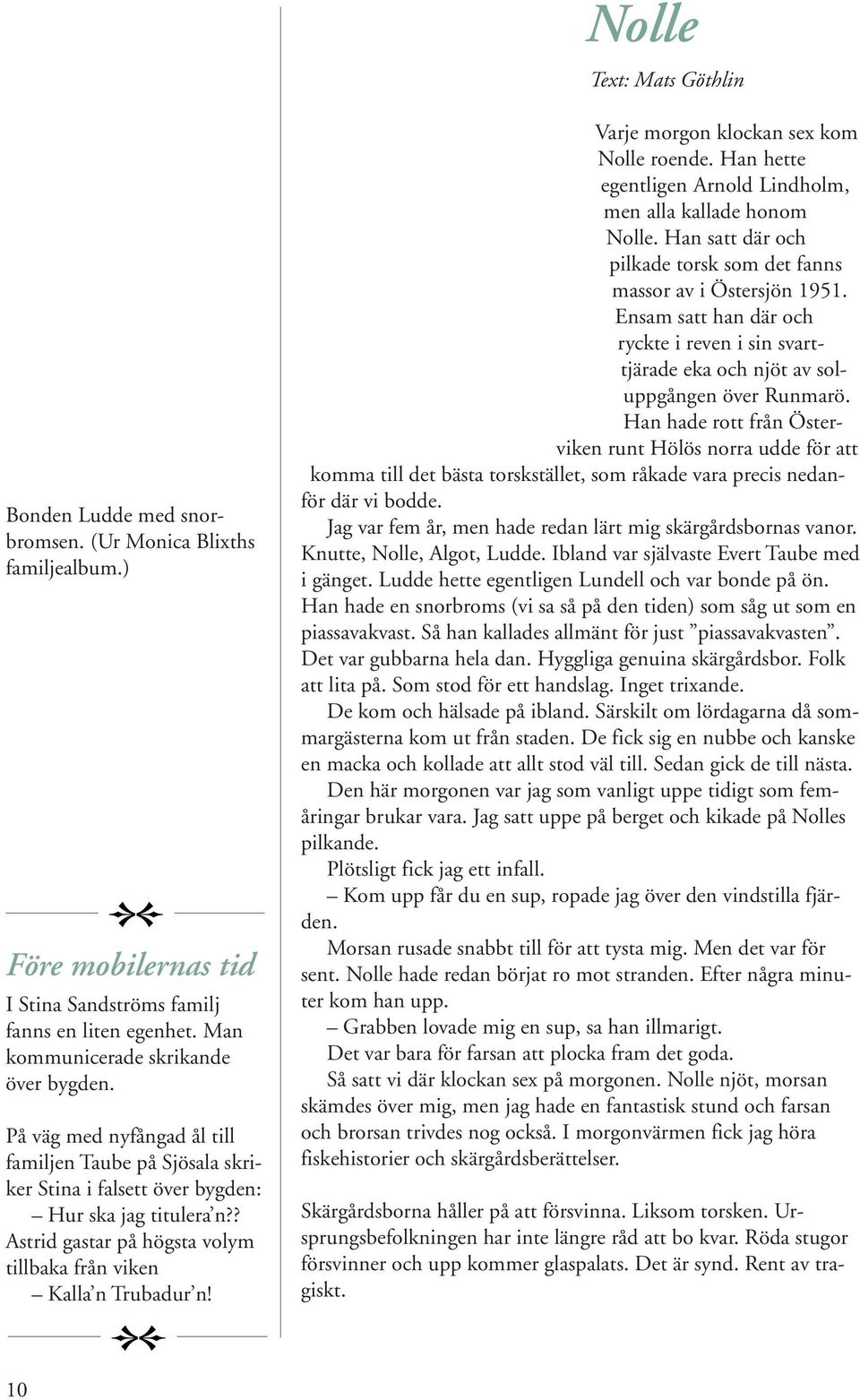 10 Varje morgon klockan sex kom Nolle roende. Han hette egentligen Arnold Lindholm, men alla kallade honom Nolle. Han satt där och pilkade torsk som det fanns massor av i Östersjön 1951.