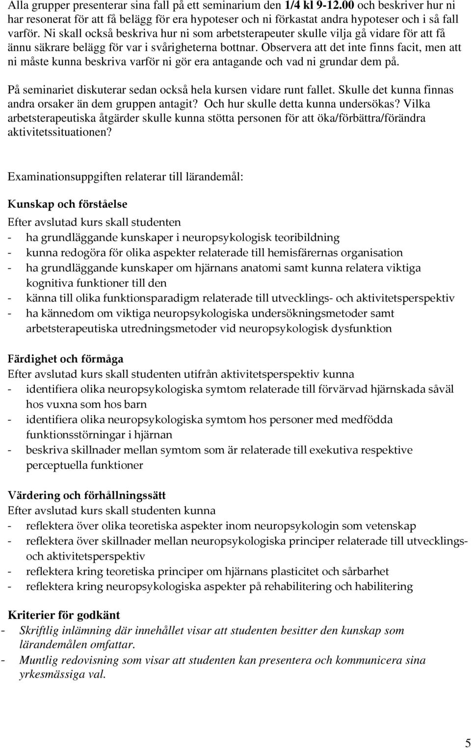 Observera att det inte finns facit, men att ni måste kunna beskriva varför ni gör era antagande och vad ni grundar dem på. På seminariet diskuterar sedan också hela kursen vidare runt fallet.