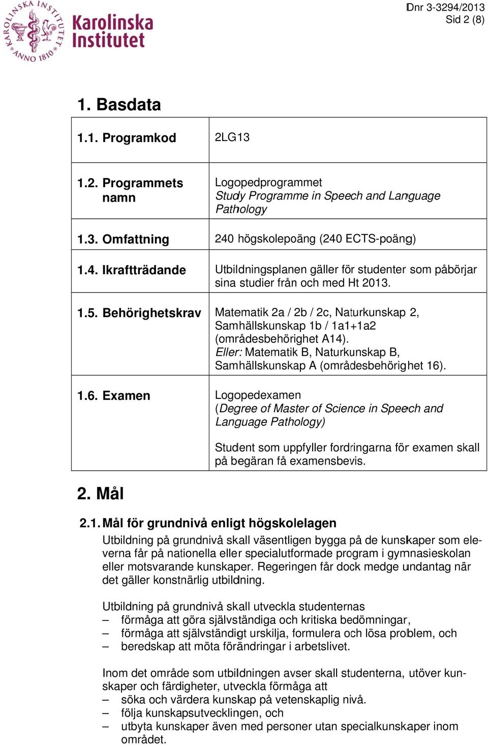 Matematik 2a / 2b / 2c, Naturkunskap 2, Samhällskunskap 1b / 1a1+1a2 (områdesbehörighet A14). Eller: Matematik B, Naturkunskap B, Samhällskunskap A (områdesbehörighet 16).