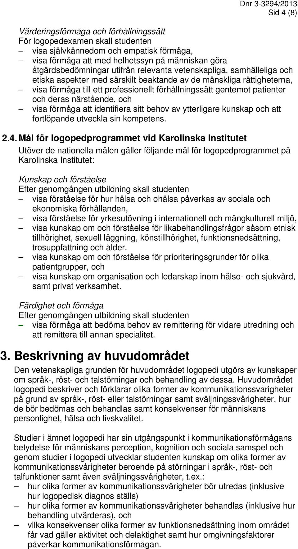 deras närstående, och visa förmåga att identifiera sitt behov av ytterligare kunskap och att fortlöpande utveckla sin kompetens. 2.4.