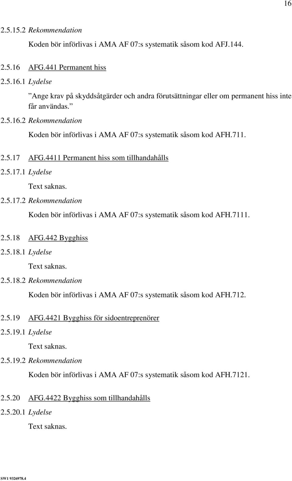 2.5.18 AFG.442 Bygghiss 2.5.18.1 Lydelse 2.5.18.2 Rekommendation Koden bör införlivas i AMA AF 07:s systematik såsom kod AFH.712. 2.5.19 