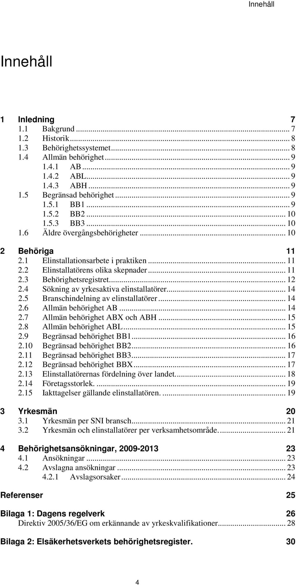 ... 4 2.5 Branschindelning av elinstallatörer... 4 2.6 Allmän behörighet AB... 4 2.7 Allmän behörighet ABX och ABH... 5 2.8 Allmän behörighet ABL... 5 2.9 Begränsad behörighet BB... 6 2.