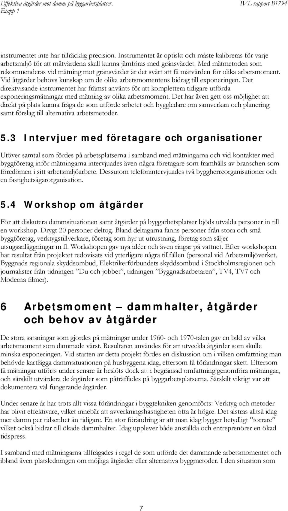 Det direktvisande instrumentet har främst använts för att komplettera tidigare utförda exponeringsmätningar med mätning av olika arbetsmoment.