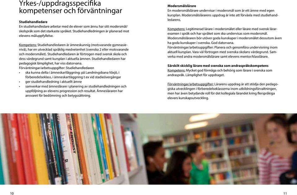 Kompetens: Studiehandledaren är ämneskunnig (motsvarande gymnasienivå), har en utvecklad språklig medvetenhet (svenska 2 eller motsvarande och modersmålet).