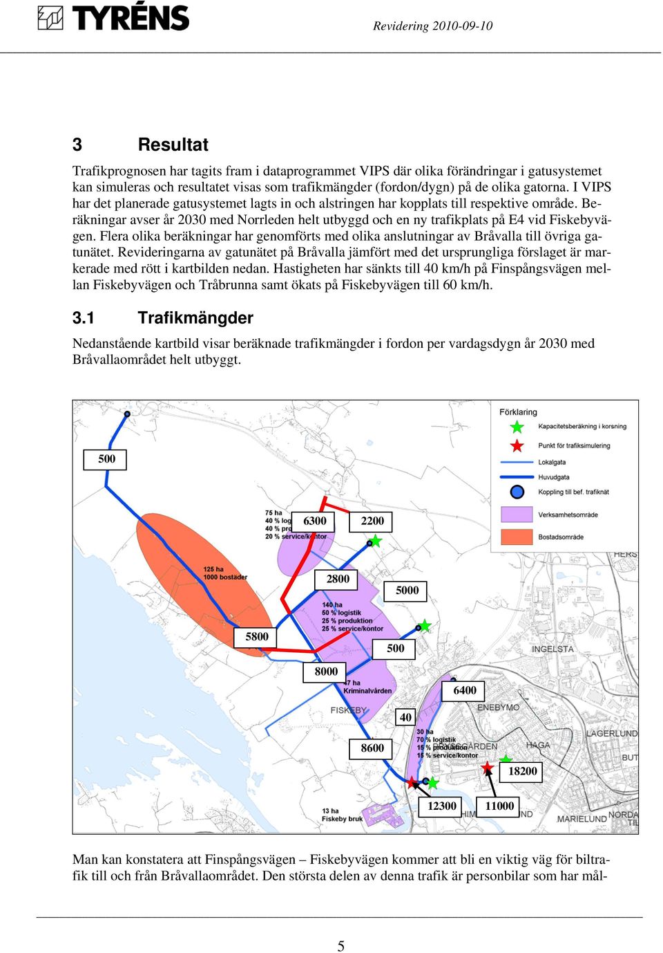 Flera olika beräkningar har genomförts med olika anslutningar av Bråvalla till övriga gatunätet.