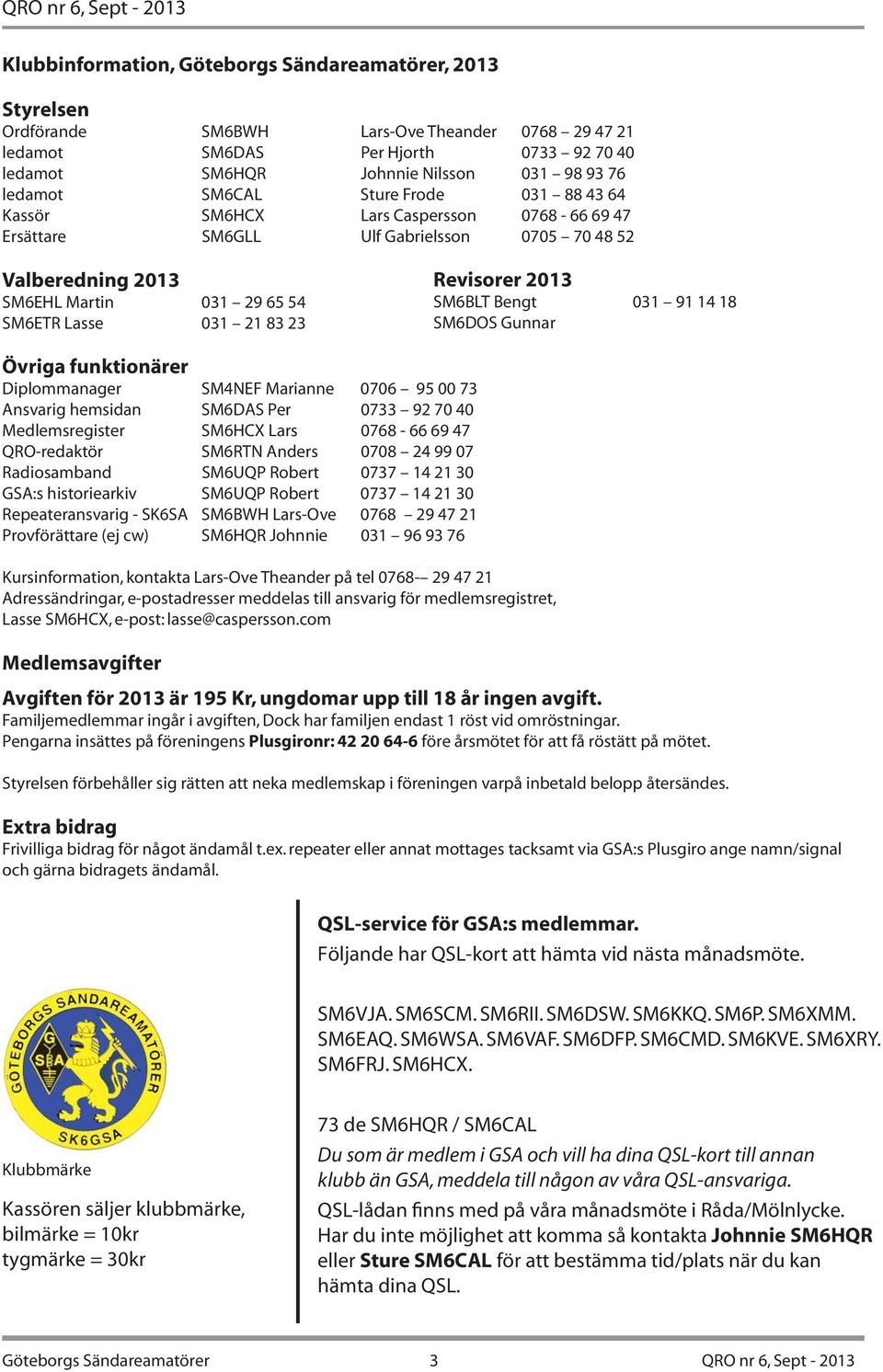 23 Revisorer 2013 SM6BLT Bengt 031 91 14 18 SM6DOS Gunnar Övriga funktionärer Diplommanager SM4NEF Marianne 0706 95 00 73 Ansvarig hemsidan SM6DAS Per 0733 92 70 40 Medlemsregister SM6HCX Lars