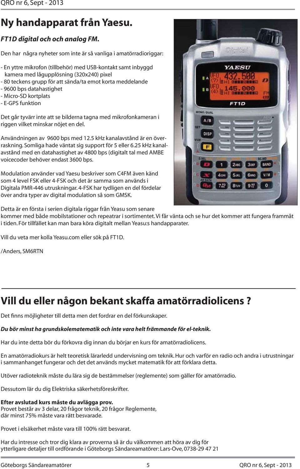 sända/ta emot korta meddelande - 9600 bps datahastighet - Micro-SD kortplats - E-GPS funktion Det går tyvärr inte att se bilderna tagna med mikrofonkameran i riggen vilket minskar nöjet en del.