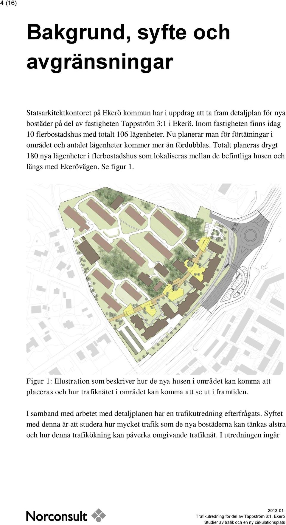 Totalt planeras drygt 180 nya lägenheter i flerbostadshus som lokaliseras mellan de befintliga husen och längs med Ekerövägen. Se figur 1.
