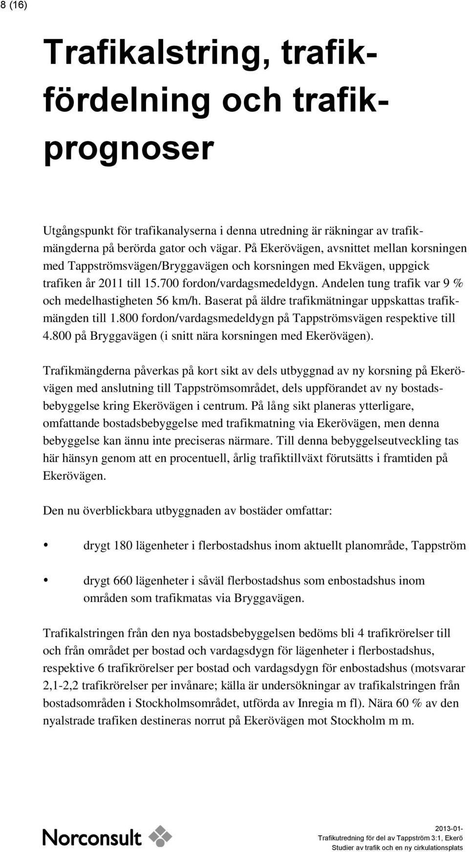 Andelen tung trafik var 9 % och medelhastigheten 56 km/h. Baserat på äldre trafikmätningar uppskattas trafikmängden till 1.800 fordon/vardagsmedeldygn på Tappströmsvägen respektive till 4.